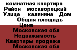 1 комнатная квартира  › Район ­ москворецкий › Улица ­  калинина › Дом ­ 52 › Общая площадь ­ 31 › Цена ­ 1 250 000 - Московская обл. Недвижимость » Квартиры продажа   . Московская обл.